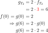 \begin{align*} g_{T_2} &=2\cdot f_{T_2} \\&=2\cdot {\color{Red} 3}=6 \\ f(0)=g(0) &= 2 \\\Rightarrow g(6)&=2\cdot g(0) \\g(6)&=2\cdot 2=4 \end{align*}