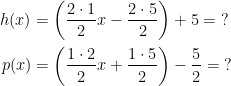 \begin{align*} h(x) &= \left ( \frac{2\cdot 1}{2}x-\frac{2\cdot 5}{2} \right )+5=\;? \\ p(x) &= \left ( \frac{1\cdot 2}{2}x+\frac{1\cdot 5}{2} \right )-\frac{5}{2}=\;? \end{align*}