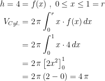\begin{align*} h=4&=f(x)\;,\;0\leq x\leq 1=r \\ V_{Cyl.} &= 2\,\pi \int_{0}^{r}x\cdot f(x)\,dx \\ &= 2\,\pi \int_{0}^{1}x\cdot 4\,dx \\ &= 2\,\pi \left [2x^2\right ]_{0}^{1} \\ &= 2\,\pi \left (2-0\right )=4\,\pi \end{align*}