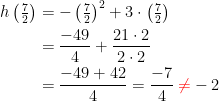 \begin{align*} h\left (\tfrac{7}{2}\right) &= -\left(\tfrac{7}{2}\right)^2+3\cdot \left(\tfrac{7}{2}\right) \\ &= \frac{-49}{4}+\frac{21\cdot 2}{2\cdot 2} \\ &= \frac{-49+42}{4}=\frac{-7}{4}\;{\color{Red} \neq }-2 \end{align*}