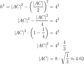 \begin{align*} h^2= \left | AC \right |^2-\left ( \frac{\left | AC \right |}{2} \right )^{\!2} &= 4^2 \\ \left | AC \right |^2-\frac{\left | AC \right |^2}{4} &= 4^2 \\ \left | AC \right |^2\cdot \left ( 1-\frac{1}{4} \right ) &= 4^2 \\ \left | AC \right |^2 &= 4^2\cdot \frac{4}{3} \\ \left | AC \right | &= 8\cdot \sqrt{\frac{1}{3}}\approx 4.62 \end{align*}