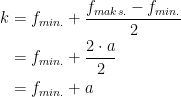 \begin{align*} k &= f_{min.}+\frac{f_{maks.}-f_{min.}}{2} \\ &= f_{min.}+\frac{2\cdot a}{2} \\ &= f_{min.}+a \end{align*}