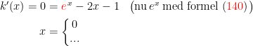 \begin{align*} k'(x)=0 &= {\color{Red} e}^{\,x}-2x-1 &&\bigl(\textup{nu\,}e^x\;\textup{med formel ({\color{Red} 140})}\bigr) \\ x &= \left\{\begin{matrix} 0 \\... \end{matrix}\right. \end{align*}