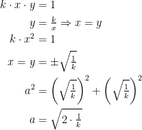 \begin{align*} k\cdot x\cdot y &= 1 \\ y &= \tfrac{k}{x}\Rightarrow x=y \\ k\cdot x^2 &= 1 \\ x=y &= \pm\sqrt{\tfrac{1}{k}} \\ a^2 &= \left (\sqrt{\tfrac{1}{k}} \right )^2+\left (\sqrt{\tfrac{1}{k}} \right )^2 \\ a &= \sqrt{2\cdot \tfrac{1}{k}} \end{align*}