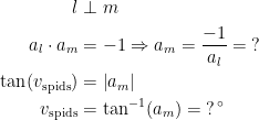\begin{align*} l &\perp m \\ a_l\cdot a_m &= -1 \Rightarrow a_m=\frac{-1}{a_l}=\;? \\ \tan(v_{\textup{spids}}) &= \left |a_m \right | \\ v_{\textup{spids}} &= \tan^{-1}(a_m)=\;?\,^{\circ} \end{align*}