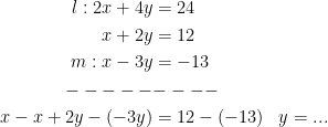 \begin{align*} l:2x+4y &= 24 \\ x+2y &= 12 \\ m:x-3y &= -13 \\ \overset{}{-----}&\overset{}{----} \\ x-x+2y-(-3y) &= 12-(-13) &&y=... \end{align*}