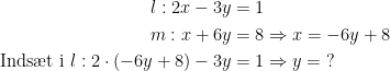 \begin{align*} l:2x-3y &= 1 \\ m:x+6y &= 8\Rightarrow x=-6y+8 \\ \text{Inds\ae t i }l:2\cdot (-6y+8)-3y &= 1\Rightarrow y=\;? \end{align*}