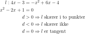 \begin{align*} l:4x-3 &= -x^2+6x-4 \\ x^2-2x+1 &= 0 \\ d &> 0\Rightarrow l\textup{ sk\ae rer i to punkter} \\ d &< 0\Rightarrow l\textup{ sk\ae rer ikke} \\ d &= 0\Rightarrow l\textup{ er tangent} \end{align*}