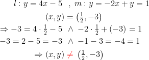 \begin{align*} l:y=4x-5\; &\;\,,\;m:y=-2x+y=1 \\ (x,y) &= \left (\tfrac{1}{2},-3 \right ) \\ \Rightarrow -3=4\cdot \tfrac{1}{2}-5\; &\,\wedge \;-2\cdot \tfrac{1}{2}+(-3)=1 \\ -3=2-5=-3\; &\,\wedge \; -1-3=-4=1 \\ \Rightarrow (x,y) &\;{\color{Red} \neq }\; \left (\tfrac{1}{2},-3 \right ) \end{align*}
