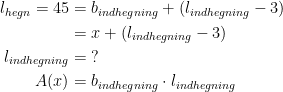 \begin{align*} l_{hegn}=45 &= b_{indhegning}+(l_{indhegning}-3) \\ &= x+(l_{indhegning}-3) \\ l_{indhegning} &= \;? \\ A(x) &= b_{indhegning}\cdot l_{indhegning} \end{align*}