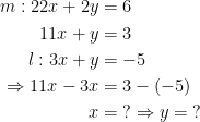 \begin{align*} m:22x+2y &= 6\\ 11x+y &= 3 \\ l:3x+y &= -5 \\\Rightarrow 11x-3x &= 3-(-5) \\ x&=\;?\Rightarrow y=\;? \end{align*}