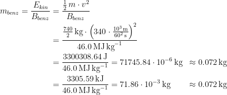 \begin{align*} m_{benz}=\frac{E_{kin}}{B_{benz}} &= \frac{\frac{1}{2}\,m\cdot v^2}{B_{benz}} \\ &= \frac{\frac{740}{2}\,\textup{kg}\cdot \left (340\cdot \frac{10^3\,\textup{m}}{60^2\,\textup{s}} \right )^2}{46.0\,\textup{MJ}\,\textup{kg}^{-1}} \\ &= \frac{3300308.64\,\textup{J}}{46.0\,\textup{MJ}\,\textup{kg}^{-1}} =71745.84\cdot 10^{-6}\,\textup{kg} &\approx 0.072\,\textup{kg} \\ &= \frac{3305.59\,\textup{kJ}}{46.0\,\textup{MJ}\,\textup{kg}^{-1}} =71.86\cdot 10^{-3}\,\textup{kg} &\approx 0.072\,\textup{kg} \end{align*}