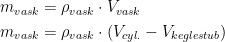 \begin{align*} m_{vask} &= \rho _{vask}\cdot V_{vask} \\ m_{vask} &= \rho _{vask}\cdot \left (V_{cyl.}-V_{keglestub}\right ) \end{align*}