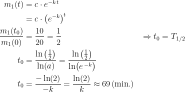 \begin{align*} m_1(t) &= c\cdot e^{-k\,t} \\&= c\cdot \left (e^{-k} \right )^t \\ \frac{m_1(t_0)}{m_1(0)} &= \frac{10}{20}=\frac{1}{2} &&\Rightarrow t_0=T_\textup{1/2} \\ t_0 &=\frac{\ln \left (\tfrac{1}{2} \right )}{\ln(a)}=\frac{\ln \left (\tfrac{1}{2} \right )}{\ln\bigl(e^{\,-k}\bigr)} \\ t_0 &= \frac{-\ln(2)}{-k}=\frac{\ln(2)}{k}\approx69\,(\textup{min.}) \end{align*}