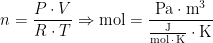 \begin{align*} n &= \frac{P\cdot V}{R\cdot T}\Rightarrow \text{mol}= \frac{\text{Pa}\cdot \text{m}^3} {\frac{\text{J}}{\text{mol}\,\cdot \,\text{K}}\cdot \text{K}} \end{align*}