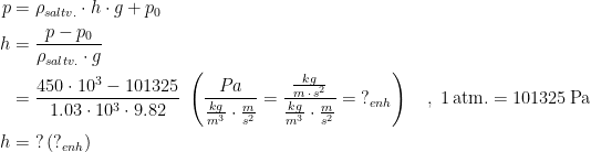 \begin{align*} p &= \rho_{saltv.} \cdot h\cdot g+p_0 \\ h &= \frac{p-p_0}{\rho_{saltv.} \cdot g} \\ &= \frac{450\cdot 10^3-101325}{1.03\cdot 10^{3} \cdot 9.82} \;\left (\frac{Pa}{\frac{kg}{m^3}\cdot \frac{m}{s^2}}=\frac{\frac{kg}{m\,\cdot \,s^2}}{\frac{kg}{m^3}\cdot \frac{m}{s^2}}=\;?_{enh}\right ) \quad ,\;1\,\text{atm.}=101325\,\text{Pa} \\ h &= \;?\,(?_{enh}) \end{align*}