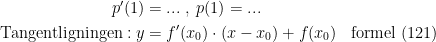 \begin{align*} p'(1) &= ...\;,\;p(1)=... \\ \textup{Tangentligningen}:y &= f'(x_0)\cdot (x-x_0)+f(x_0) &&\textup{formel (121)} \end{align*}