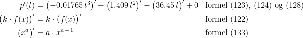 \begin{align*} p'(t) &= \bigl(-0.01765\,t^3\bigr)'+\bigl(1.409\,t^2\bigr)'-\bigl(36.45\,t\bigr)'+0 &&\textup{formel (123), (124) og (128)} \\ \bigl(k\cdot f(x)\bigr)' &= k\cdot \bigl(f(x)\bigr)' &&\textup{formel (122)} \\ \bigl(x^{a}\bigr)' &= a\cdot x^{a\,-\,1} &&\textup{formel (133)} \end{align*}