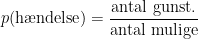 \begin{align*} p(\textup{h\ae ndelse}) &= \frac{\textup{antal gunst.}}{\textup{antal mulige}} \end{align*}