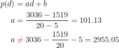 \begin{align*} p(d) &= ad+b \\ a &= \frac{3036-1519}{20-5}=101.13 \\a & \;{\color{Red} \neq}\;3036-\frac{1519}{20}-5=2955.05 \\ \end{align*}