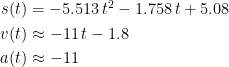 \begin{align*} s(t) &= -5.513\,t^2-1.758\,t+5.08 \\ v(t) &\approx -11\,t-1.8 \\ a(t) &\approx -11 \end{align*}