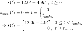 \begin{align*} s(t) &= 12.0t-4.9t^2\;,\;t\geq 0 \\ s_{min.}(t) &= 0\Rightarrow t=\left\{\begin{matrix} 0\\ t_{maks.}\end{matrix}\right. \\ \Rightarrow s(t) &= \left\{\begin{matrix} 12.0t-4.9t^2\;,\;0\leq t< t_{maks.}\\ \qquad\;\;\; 0\;,\;\,t\geq t_{maks}\end{matrix}\right. \end{align*}