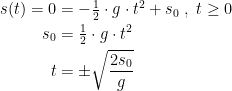 \begin{align*} s(t)=0 &= -\tfrac{1}{2}\cdot g\cdot t^2+s_0\;,\;t\geq 0 \\ s_0 &= \tfrac{1}{2}\cdot g\cdot t^2 \\ t &= \pm\sqrt{\frac{2s_0}{g}} \end{align*}