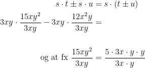 \begin{align*} s\cdot t\pm s\cdot u &= s\cdot (t\pm u) \\ 3xy\cdot \frac{15xy^2}{3xy}-3xy\cdot \frac{12x^2y}{3xy} &= \\\\ \text{og at fx }\frac{15xy^2}{3xy} &= \frac{5\cdot 3x\cdot y\cdot y}{3x\cdot y} \end{align*}