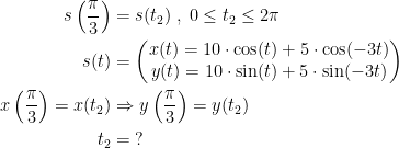 \begin{align*} s\left ( \frac{\pi}{3} \right ) &= s(t_2)\;,\;0\leq t_2 \leq 2\pi \\ s(t) &= \begin{pmatrix} x(t)=10\cdot \cos(t)+5\cdot \cos(-3t) \\ y(t)=10\cdot \sin(t)+5\cdot \sin(-3t) \end{pmatrix} \\ x\left ( \frac{\pi}{3} \right )=x(t_2) &\Rightarrow y\left ( \frac{\pi}{3} \right )=y(t_2) \\ t_2 &= \;? \end{align*}