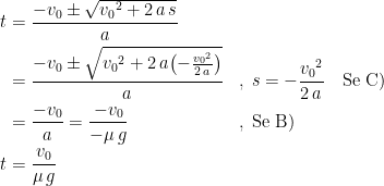 \begin{align*} t &= \frac{-v_0\pm \sqrt{{v_0}^2+2\,a\,s}}{a} \\ &= \frac{-v_0\pm \sqrt{{v_0}^2+2\,a\bigl(-\frac{{v_0}^2}{2\,a}\bigr)}}{a} &&,\; s=-\frac{{v_0}^2}{2\,a}\quad \textup{Se C)} \\ &= \frac{-v_0}{a}= \frac{-v_0}{-\mu\,g} &&,\; \textup{Se B)} \\ t &= \frac{v_0}{\mu\,g} \end{align*}