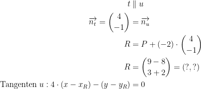 \begin{align*} t &\parallel u \\ \overrightarrow{n_t}=\binom{4}{-1} &= \overrightarrow{n_u} \\ R &= P+(-2)\cdot \binom{4}{-1} \\R&= \binom{9-8}{3+2}=(?,?) \\ \text{Tangenten}\;u: 4\cdot (x-x_R)-(y-y_R) &= 0 \end{align*}