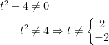 \begin{align*} t^2-4 &\neq 0 \\ t^2 &\neq 4 \Rightarrow t \neq \left\{\begin{matrix} 2\\-2 \end{matrix}\right.\end{align*}