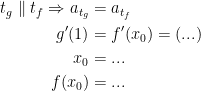 \begin{align*} t_g \parallel t_f\Rightarrow a_{t_g} &= a_{t_f} \\ g'(1) &= f'(x_0)=(...) \\ x_0 &=... \\f(x_0) &= ... \end{align*}