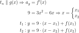 \begin{align*} t_n \parallel g(x)\Rightarrow a_g &= f'(x) \\9 &= 3x^2-6x\Rightarrow x=\left\{\begin{matrix} x_1\\x_2\end{matrix}\right. \\ t_1:y &= 9\cdot (x-x_1)+f(x_1) \\ t_2:y &= 9\cdot (x-x_2)+f(x_2) \end{align*}