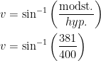 \begin{align*} v &= \sin^{-1}\left (\frac{\textup{modst.}}{hyp.} \right ) \\ v&= \sin^{-1}\left (\frac{381}{400} \right ) \end{align*}