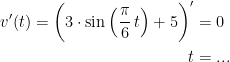 \begin{align*} v'(t)=\biggl ( 3\cdot \sin\left ( \frac{\pi}{6}\,t \right )+5 \biggr )' &= 0 \\ t &=... \end{align*}
