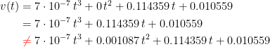 \begin{align*} v(t) &= 7\cdot 10^{-7}\,t^3+0\,t^2+0.114359\,t+0.010559 \\ &= 7\cdot 10^{-7}\,t^3+0.114359\,t+0.010559 \\ &\;{\color{Red} \neq }\;7\cdot 10^{-7}\,t^3+0.001087\,t^2+0.114359\,t+0.010559 \end{align*}