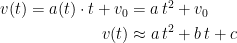 \begin{align*} v(t)=a(t)\cdot t+v_0 &= a\,t^2+v_0 \\ v(t) &\approx a\,t^2+b\,t+c \end{align*}