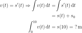 \begin{align*} v(t)=s'(t)\Rightarrow \int \!v(t)\,\mathrm{d}t&=\!\int \!s'(t)\,\mathrm{d}t \\ &=s(t)+s_0 \\ \int_{0}^{10}\!v(t)\,\mathrm{d}t &= s(10)=\;?\,\text{m} \end{align*}