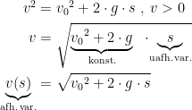 \begin{align*} v^2 &= {v_0}^2+2\cdot g\cdot s\;,\;v>0 \\ v &= \sqrt{\underset{\textup{konst.}}{\underbrace{{v_0}^2 +2\cdot g}}\;\;\cdot \!\underset{\textup{uafh.\,var.}}{\underbrace{s}}} \\ \underset{\textup{afh.\,var.}}{\underbrace{v(s)}} &= \sqrt{{v_0}^2+2\cdot g\cdot s} \end{align*}