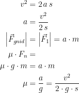 \begin{align*} v^2 &= 2\,a\,s \\ a &= \frac{v^2}{2\,s} \\ \left |\vec{F}_{gnid} \right | &= \left | \vec{F}_{1} \right |=a\cdot m \\ \mu \cdot F_{n} &= \\ \mu \cdot g\cdot m &= a\cdot m\\ \mu &= \frac{a}{g}=\frac{v^2}{2\cdot g\cdot s} \end{align*}