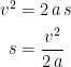 \begin{align*} v^2 &= 2\,a\,s \\ s &= \frac{v^2}{2\,a} \end{align*}