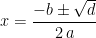\begin{align*} x &= \frac{-b\pm \sqrt{d}}{2\,a} \end{align*}