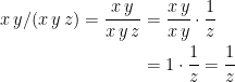\begin{align*} x\,y/(x\,y\,z)=\frac{x\,y}{x\,y\,z} &= \frac{x\,y}{x\,y}\cdot \frac{1}{z} \\ &= 1\cdot \frac{1}{z}=\frac{1}{z} \end{align*}