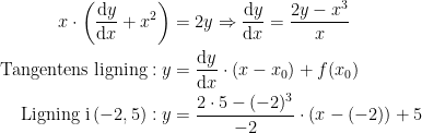 \begin{align*} x\cdot \left ( \frac{\mathrm{d} y}{\mathrm{d} x}+x^2 \right ) &= 2y\Rightarrow \frac{\mathrm{d} y}{\mathrm{d} x}=\frac{2y-x^3}{x} \\ \textup{Tangentens ligning}: y &= \frac{\mathrm{d} y}{\mathrm{d} x}\cdot (x-x_0)+f(x_0) \\ \textup{Ligning i\,}(-2,5): y &= \frac{2\cdot 5-(-2)^3}{-2}\cdot (x-(-2))+5 \end{align*}