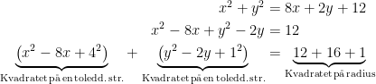 \begin{align*} x^2+y^2&=8x+2y+12 \\ x^{2} - 8 x + y^{2} - 2 y &= 12 \\ \underset{\text{Kvadratet\,p\aa\,en\,toledd.\,str.}}{\underbrace{\left (x^2-8x+4^2 \right )}} +\underset{\text{Kvadratet\,p\aa\,en\,toledd.\,str.}}{\underbrace{\left (y^2-2y+1^2 \right )}}&= \underset{\text{Kvadratet\,p\aa\,radius}}{\underbrace{12+16+1}} \end{align*}