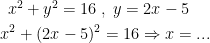 \begin{align*} x^2+y^2=16\; &,\;y=2x-5 \\ x^2+(2x-5)^2 &= 16\Rightarrow x=... \end{align*}
