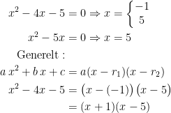 \begin{align*} x^2-4x-5 &= 0\Rightarrow x=\left\{\begin{matrix}-1\\ 5\end{matrix}\right. \\ x^2-5x &= 0\Rightarrow x=5 \\ \textup{Generelt}:\\ a\,x^2+b\,x+c &= a(x-r_1)(x-r_2) \\ x^2-4x-5 &= \bigl(x-(-1)\bigr)\bigl(x-5\bigr) \\ &=(x+1)(x-5) \end{align*}