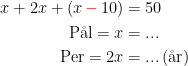 \begin{align*} x+2x+(x\,{\color{Red} -}\,10) &= 50 \\ \textup{P\aa l}=x &= ... \\ \textup{Per}=2x &= ...\,(\textup{\aa r}) \end{align*}