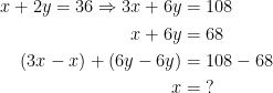 \begin{align*} x+2y = 36\Rightarrow 3x+6y &= 108 \\ x+6y &= 68 \\ (3x-x)+(6y-6y) &= 108-68 \\ x &= \;? \end{align*}
